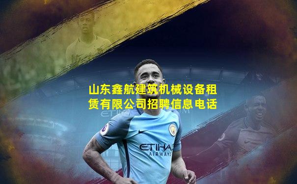 山东鑫航建筑机械设备租赁有限公司招聘信息电话