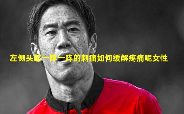 左侧头部一阵一阵的刺痛如何缓解疼痛呢女性