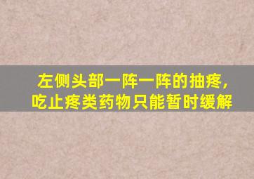 左侧头部一阵一阵的抽疼,吃止疼类药物只能暂时缓解