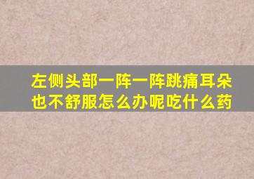左侧头部一阵一阵跳痛耳朵也不舒服怎么办呢吃什么药