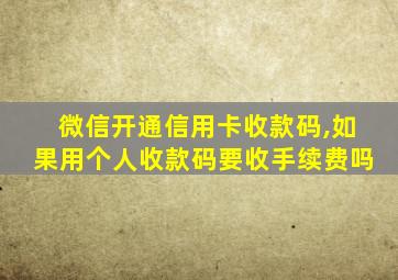 微信开通信用卡收款码,如果用个人收款码要收手续费吗