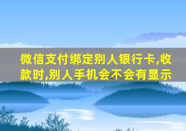 微信支付绑定别人银行卡,收款时,别人手机会不会有显示