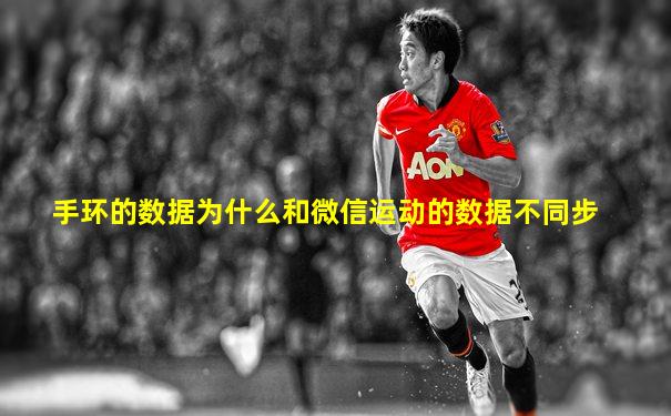 手环的数据为什么和微信运动的数据不同步