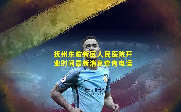 抚州东临新区人民医院开业时间最新消息查询电话