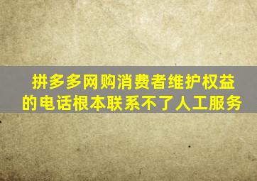 拼多多网购消费者维护权益的电话根本联系不了人工服务