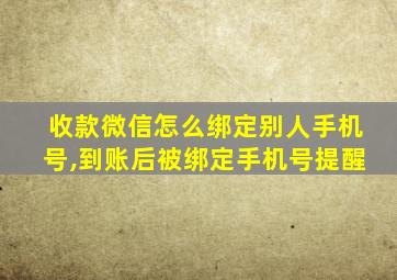 收款微信怎么绑定别人手机号,到账后被绑定手机号提醒