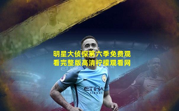 明星大侦探第六季免费观看完整版高清柠檬观看网