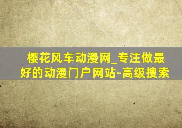 樱花风车动漫网_专注做最好的动漫门户网站-高级搜索
