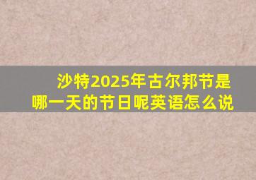 沙特2025年古尔邦节是哪一天的节日呢英语怎么说