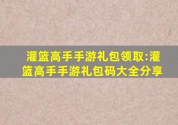 灌篮高手手游礼包领取:灌篮高手手游礼包码大全分享