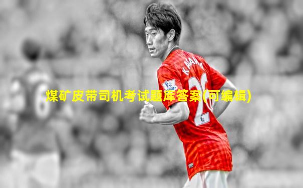 煤矿皮带司机考试题库答案(可编辑)