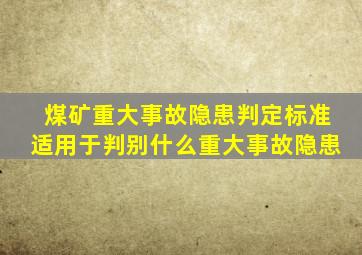 煤矿重大事故隐患判定标准适用于判别什么重大事故隐患