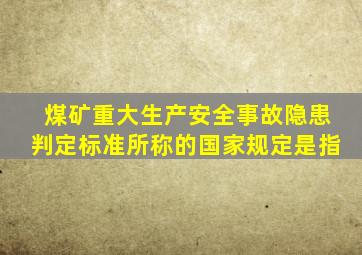 煤矿重大生产安全事故隐患判定标准所称的国家规定是指