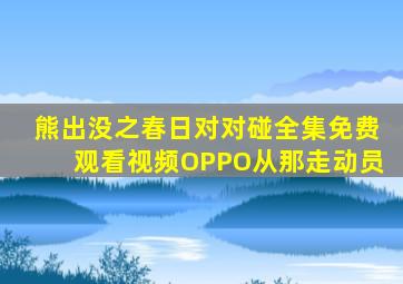 熊出没之春日对对碰全集免费观看视频OPPO从那走动员