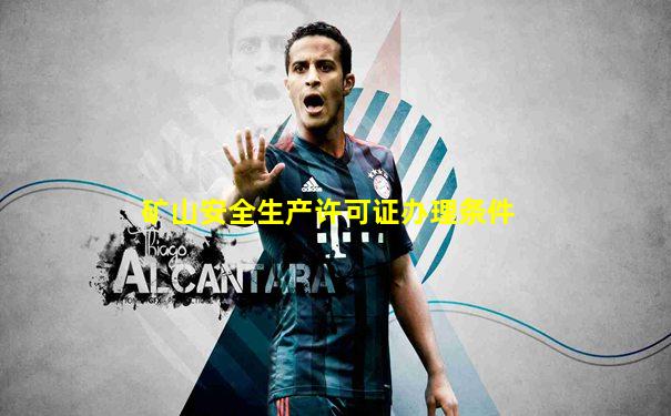 矿山安全生产许可证办理条件