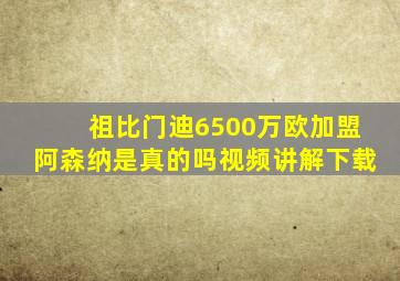 祖比门迪6500万欧加盟阿森纳是真的吗视频讲解下载