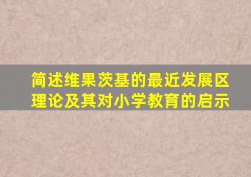 简述维果茨基的最近发展区理论及其对小学教育的启示