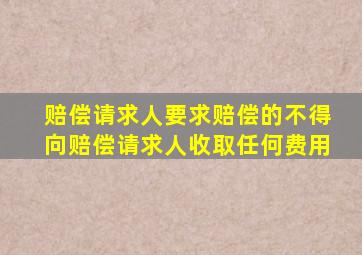 赔偿请求人要求赔偿的不得向赔偿请求人收取任何费用