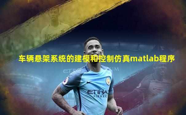 车辆悬架系统的建模和控制仿真matlab程序