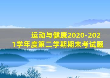 运动与健康2020-2021学年度第二学期期末考试题