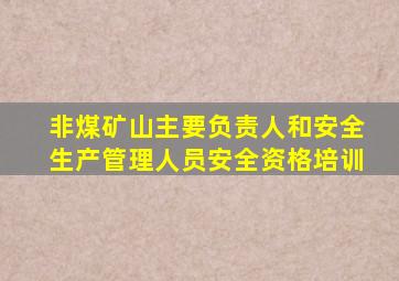 非煤矿山主要负责人和安全生产管理人员安全资格培训