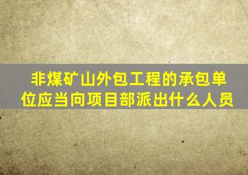 非煤矿山外包工程的承包单位应当向项目部派出什么人员