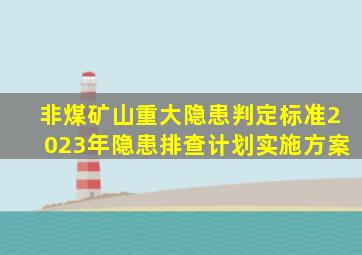 非煤矿山重大隐患判定标准2023年隐患排查计划实施方案